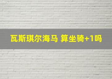 瓦斯琪尔海马 算坐骑+1吗